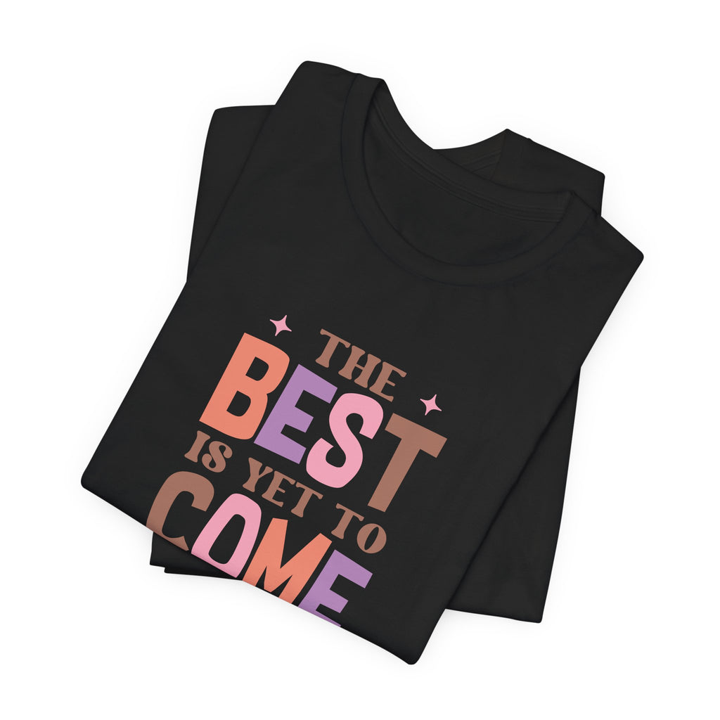 The Best Is Yet To Come T-Shirt