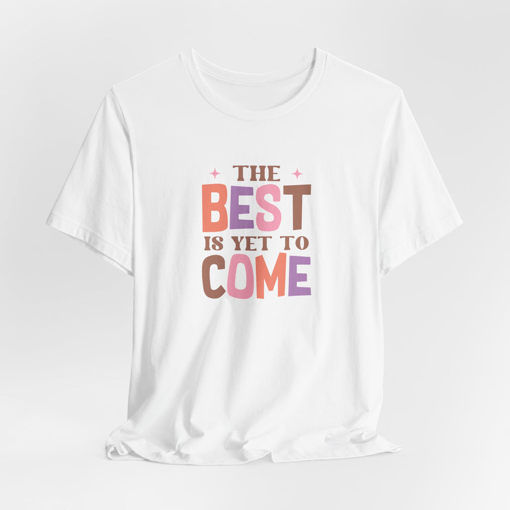 The Best Is Yet To Come T-Shirt