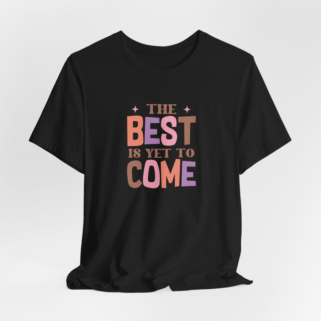 The Best Is Yet To Come T-Shirt